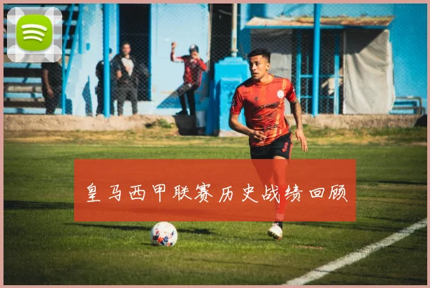 皇马西甲联赛历史战绩回顾