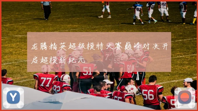 龙腾精英超级模特大赛巅峰对决开启超模新纪元