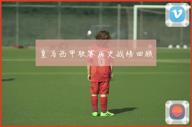 皇马西甲联赛历史战绩回顾