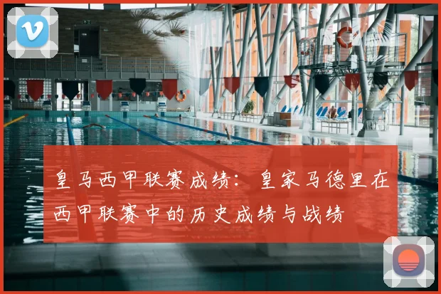 皇马西甲联赛成绩:皇家马德里在西甲联赛中的历史成绩与战绩