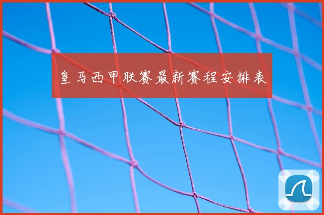 皇马西甲联赛最新赛程安排表